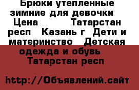 Брюки утепленные зимние для девочки  › Цена ­ 600 - Татарстан респ., Казань г. Дети и материнство » Детская одежда и обувь   . Татарстан респ.